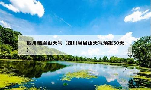 峨眉山市天气预报15天2345_峨眉山市天气预报15天天气情