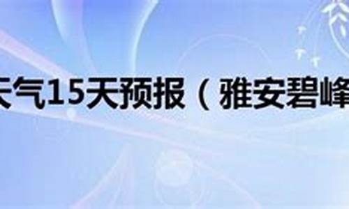 碧峰峡天气预报15天气_碧峰峡天气预报一周7天