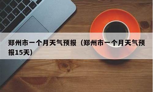 未来一个月郑州天气预报查询_未来一个月郑州天气预报查询表